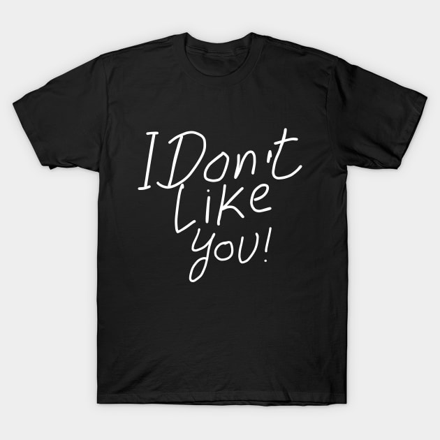 I dont like you T-Shirt by NomiCrafts
